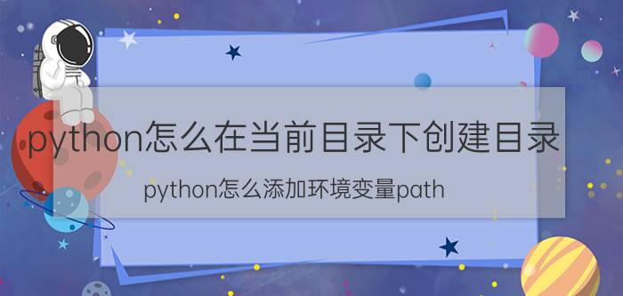 python怎么在当前目录下创建目录 python怎么添加环境变量path？